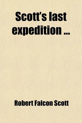 Book cover for Scott's Last Expedition (Volume 1); Vol. I. Being the Journals of Captain R. F. Scott, R. N., C. V. O. Vol II. Being the Reports of the Journeys and the Scientific Work Undertaken by Dr. E. A. Wilson and the Surviving Members of the Expedition, Arranged by