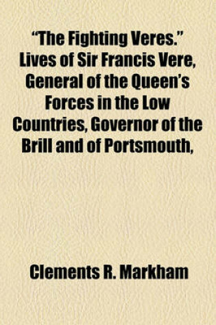 Cover of "The Fighting Veres." Lives of Sir Francis Vere, General of the Queen's Forces in the Low Countries, Governor of the Brill and of Portsmouth,