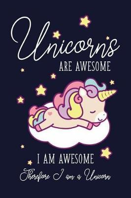 Book cover for Unicorns Are Awesome I Am Awesome Therefore I am A Unicorn