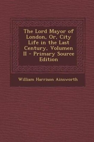 Cover of The Lord Mayor of London, Or, City Life in the Last Century, Volumen II