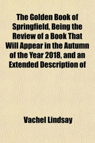 Cover of The Golden Book of Springfield, Being the Review of a Book That Will Appear in the Autumn of the Year 2018, and an Extended Description of