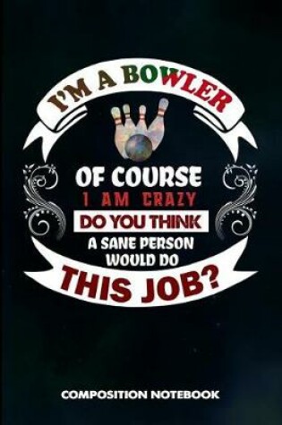 Cover of I Am a Bowler of Course I Am Crazy Do You Think a Sane Person Would Do This Job