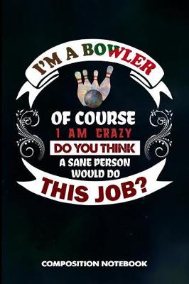 Book cover for I Am a Bowler of Course I Am Crazy Do You Think a Sane Person Would Do This Job