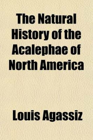 Cover of The Natural History of the Acalephae of North America