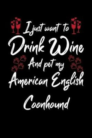 Cover of I Just Want To Drink Wine And Pet My American English Coonhound