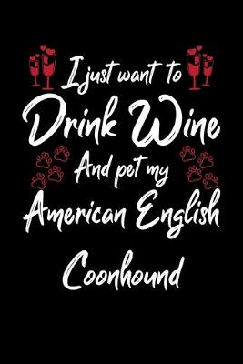 Book cover for I Just Want To Drink Wine And Pet My American English Coonhound