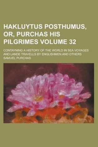 Cover of Hakluytus Posthumus, Or, Purchas His Pilgrimes; Contayning a History of the World in Sea Voyages and Lande Travells by Englishmen and Others Volume 32