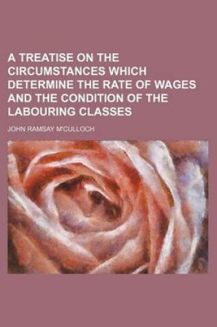 Cover of A Treatise on the Circumstances Which Determine the Rate of Wages and the Condition of the Labouring Classes