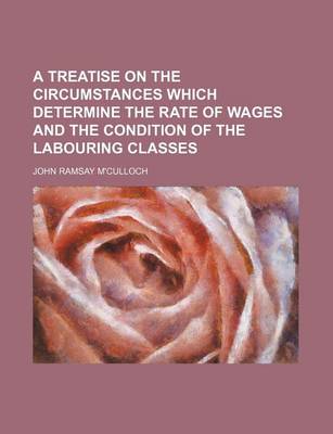 Book cover for A Treatise on the Circumstances Which Determine the Rate of Wages and the Condition of the Labouring Classes