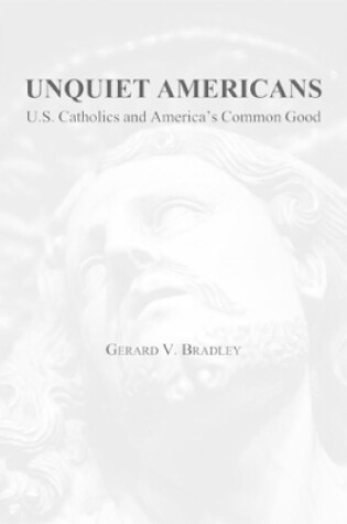 Cover of Unquiet Americans – U.S. Catholics, Moral Truth, and the Preservation of Civil Liberties