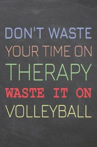 Cover of Don't Waste Your Time On Therapy Waste It On Volleyball