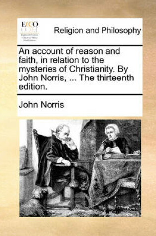 Cover of An Account of Reason and Faith, in Relation to the Mysteries of Christianity. by John Norris, ... the Thirteenth Edition.
