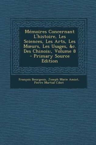 Cover of Memoires Concernant L'Histoire, Les Sciences, Les Arts, Les M Urs, Les Usages, &C. Des Chinois