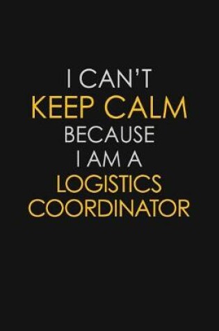 Cover of I Can't Keep Calm Because I Am A Logistics Coordinator