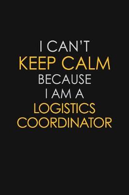 Book cover for I Can't Keep Calm Because I Am A Logistics Coordinator