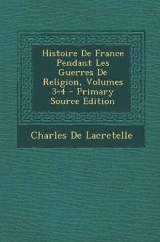 Cover of Histoire de France Pendant Les Guerres de Religion, Volumes 3-4