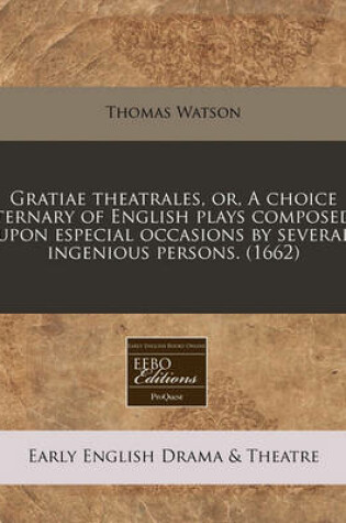 Cover of Gratiae Theatrales, Or, a Choice Ternary of English Plays Composed Upon Especial Occasions by Several Ingenious Persons. (1662)