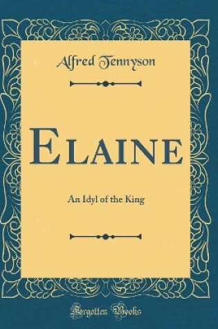 Cover of Elaine: An Idyl of the King (Classic Reprint)