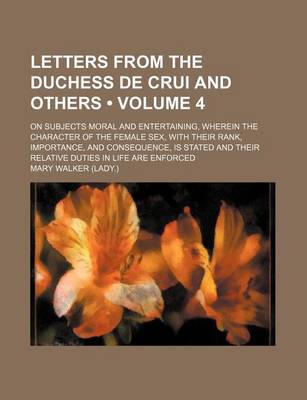 Book cover for Letters from the Duchess de Crui and Others (Volume 4); On Subjects Moral and Entertaining, Wherein the Character of the Female Sex, with Their Rank,