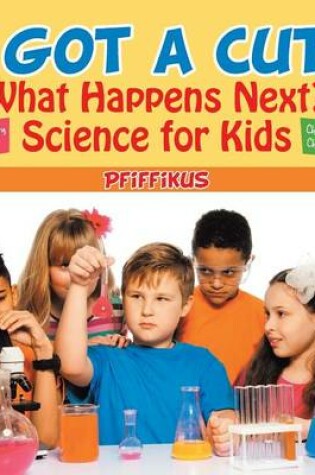 Cover of I Got a Cut! What Happens Next? Science for Kids - Body Chemistry Edition - Children's Clinical Chemistry Books