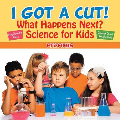 Book cover for I Got a Cut! What Happens Next? Science for Kids - Body Chemistry Edition - Children's Clinical Chemistry Books