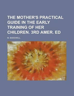 Book cover for The Mother's Practical Guide in the Early Training of Her Children. 3rd Amer. Ed