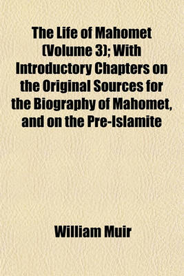 Book cover for The Life of Mahomet (Volume 3); With Introductory Chapters on the Original Sources for the Biography of Mahomet, and on the Pre-Islamite