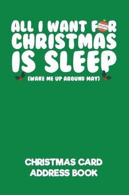 Book cover for All I Want for Christmas Is Sleep (Wake Me Up Around May) Christmas Card Address Book