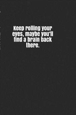 Book cover for Keep Rolling Your Eyes, Maybe You'll Find a Brain Back There.