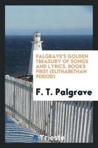 Cover of Palgrave's Golden Treasury of Songs and Lyrics. Books First (Elithabethan Period)