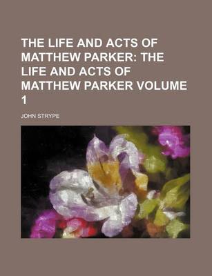 Book cover for The Life and Acts of Matthew Parker Volume 1