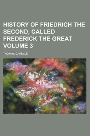 Cover of History of Friedrich the Second, Called Frederick the Great Volume 3