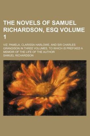 Cover of The Novels of Samuel Richardson, Esq Volume 1; Viz. Pamela, Clarissa Harlowe, and Sir Charles Grandison in Three Volumes, to Which Is Prefixed a Memoir of the Life of the Author