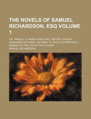 Book cover for The Novels of Samuel Richardson, Esq Volume 1; Viz. Pamela, Clarissa Harlowe, and Sir Charles Grandison in Three Volumes, to Which Is Prefixed a Memoir of the Life of the Author
