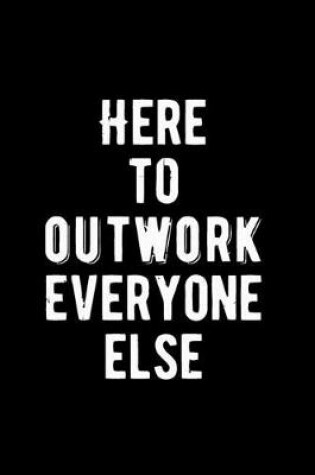 Cover of Here To Outwork Everyone Else