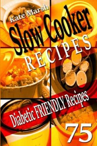 Cover of Diabetic Friendly Recipes - Slow Cooker Recipes - 75 Wonderful Recipes!