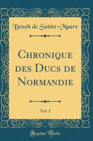 Cover of Chronique Des Ducs de Normandie, Vol. 3 (Classic Reprint)