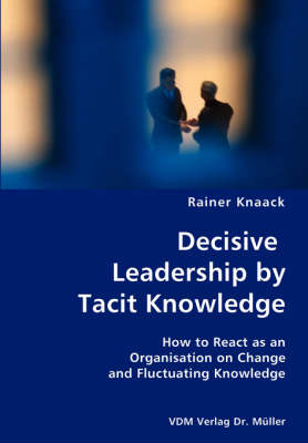 Book cover for Decisive Leadership by Tacit Knowledge- How to React as an Organisation on Change and Fluctuating Knowledge