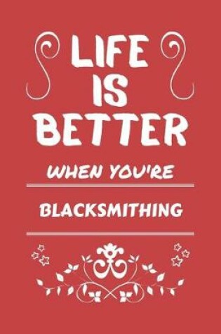 Cover of Life Is Better When You're Blacksmithing