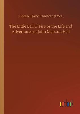 Book cover for The Little Ball O´Fire or the Life and Adventures of John Marston Hall