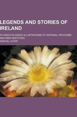 Cover of Legends and Stories of Ireland; To Which Is Added Illustrations of National Proverbs and Irish Sketches