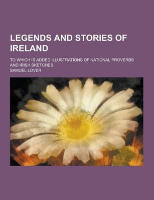 Book cover for Legends and Stories of Ireland; To Which Is Added Illustrations of National Proverbs and Irish Sketches