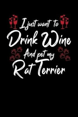 Cover of I Just Want To Drink Wine And Pet My Rat Terrier