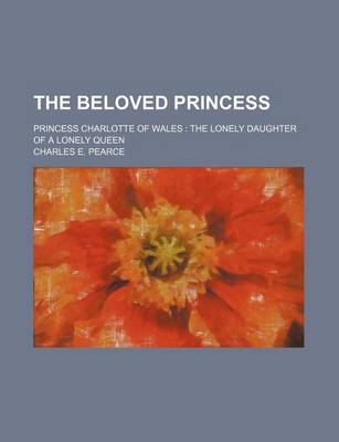Book cover for The Beloved Princess; Princess Charlotte of Wales the Lonely Daughter of a Lonely Queen