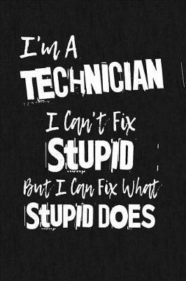 Book cover for I'm A Technician I Can't Fix Stupid But I Can Fix What Stupid Does