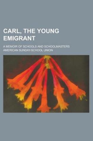 Cover of Carl, the Young Emigrant; A Memoir of Schools and Schoolmasters