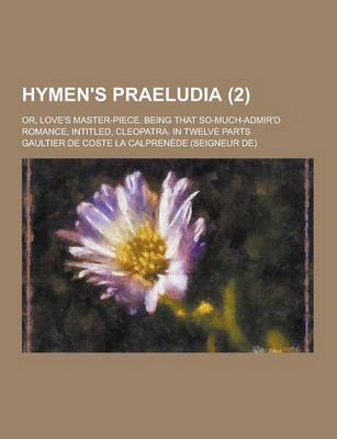 Book cover for Hymen's Praeludia; Or, Love's Master-Piece. Being That So-Much-Admir'd Romance, Intitled, Cleopatra. in Twelve Parts (2)