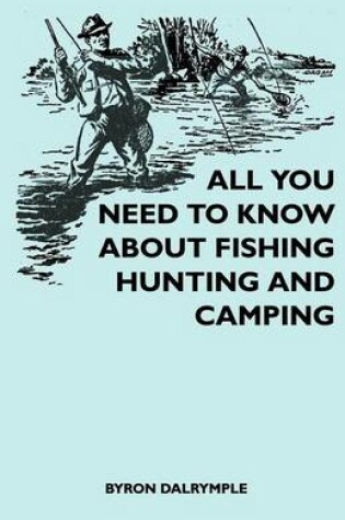 Cover of All You Need to Know about Fishing, Hunting and Camping