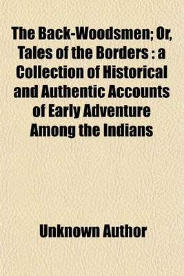 Book cover for The Back-Woodsmen; Or, Tales of the Borders a Collection of Historical and Authentic Accounts of Early Adventure Among the Indians