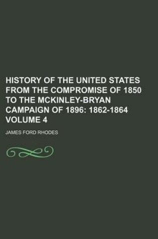 Cover of History of the United States from the Compromise of 1850 to the McKinley-Bryan Campaign of 1896 Volume 4; 1862-1864